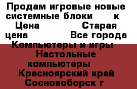 Продам игровые новые системные блоки 25-95к › Цена ­ 25 000 › Старая цена ­ 27 000 - Все города Компьютеры и игры » Настольные компьютеры   . Красноярский край,Сосновоборск г.